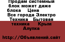 Продам системный блок может даже 2 блока  › Цена ­ 2 500 - Все города Электро-Техника » Бытовая техника   . Крым,Алупка